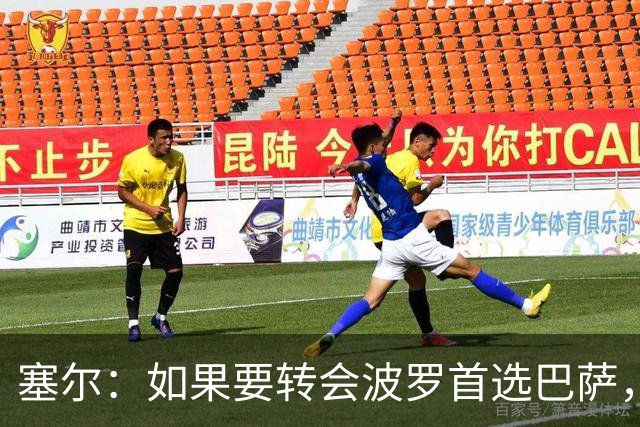 塞尔：如果要转会波罗首选巴萨，皇马也可能向他发出邀请
